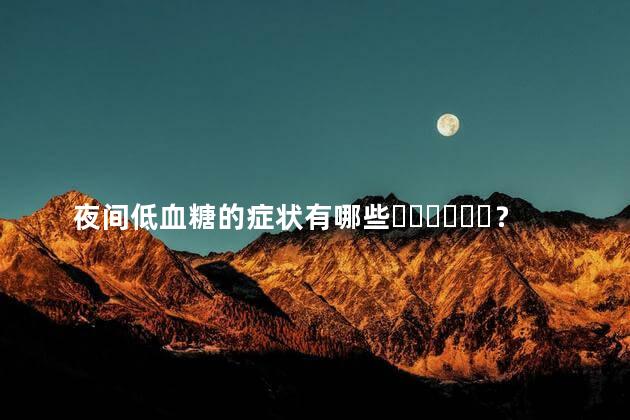 夜间低血糖的症状有哪些？